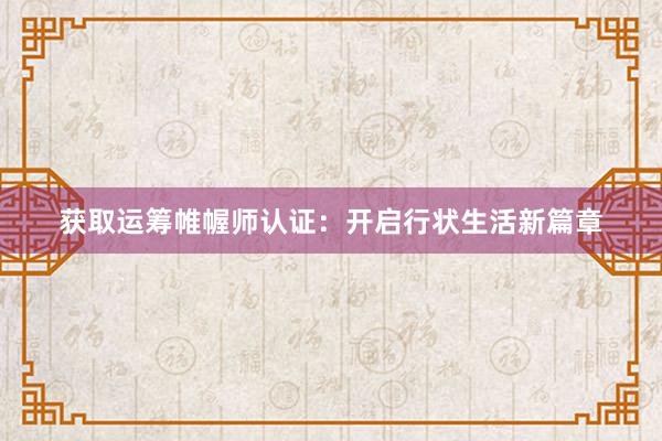 获取运筹帷幄师认证：开启行状生活新篇章