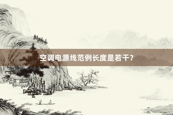 空调电源线范例长度是若干？